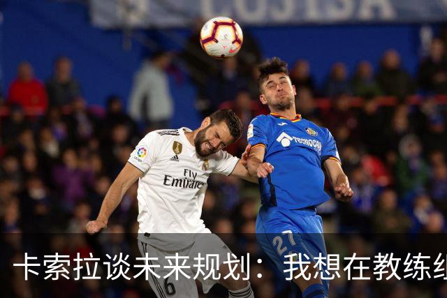 卡索拉谈未来规划：我想在教练组工作，但短期内暂时还没想法
